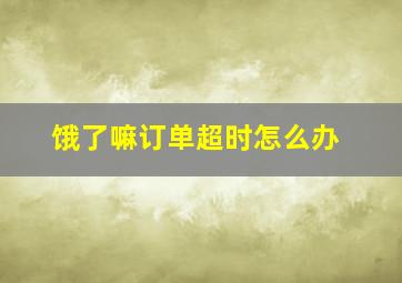 饿了嘛订单超时怎么办