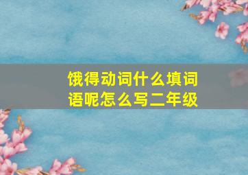 饿得动词什么填词语呢怎么写二年级