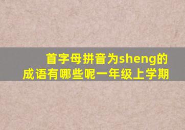 首字母拼音为sheng的成语有哪些呢一年级上学期