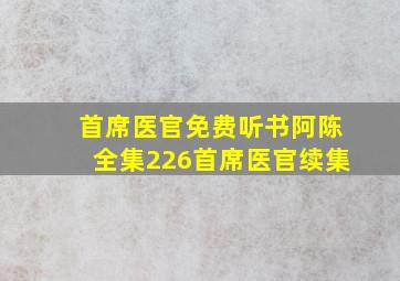 首席医官免费听书阿陈全集226首席医官续集