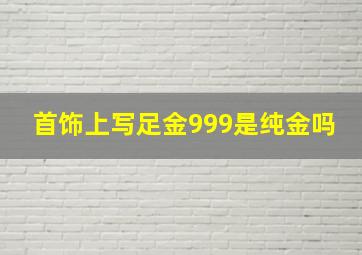 首饰上写足金999是纯金吗