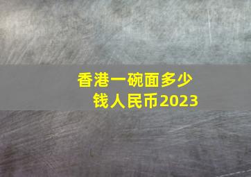 香港一碗面多少钱人民币2023