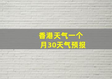 香港天气一个月30天气预报