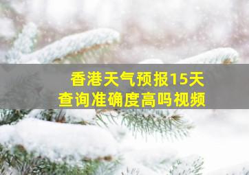 香港天气预报15天查询准确度高吗视频