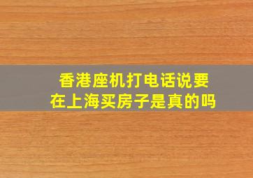 香港座机打电话说要在上海买房子是真的吗