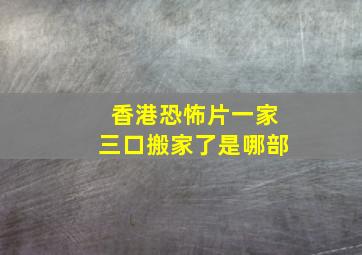 香港恐怖片一家三口搬家了是哪部