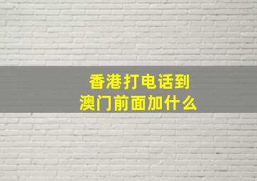 香港打电话到澳门前面加什么