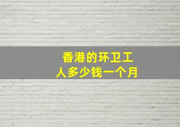 香港的环卫工人多少钱一个月