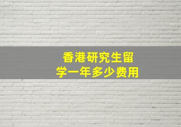 香港研究生留学一年多少费用