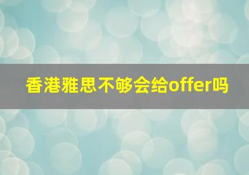 香港雅思不够会给offer吗