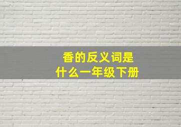 香的反义词是什么一年级下册