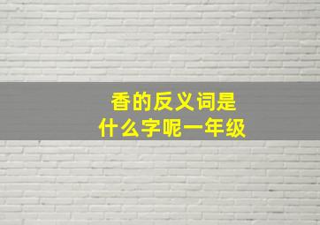 香的反义词是什么字呢一年级