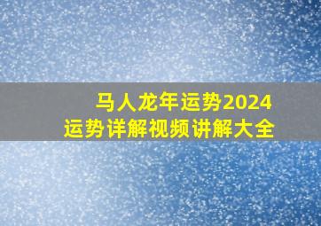 马人龙年运势2024运势详解视频讲解大全