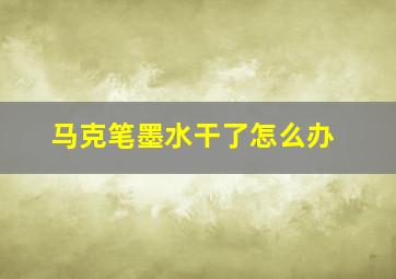 马克笔墨水干了怎么办