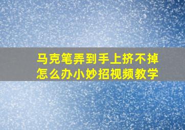 马克笔弄到手上挤不掉怎么办小妙招视频教学