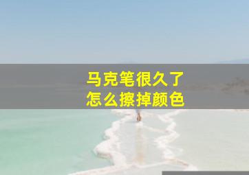 马克笔很久了怎么擦掉颜色