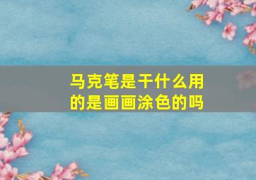 马克笔是干什么用的是画画涂色的吗