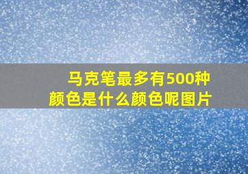 马克笔最多有500种颜色是什么颜色呢图片