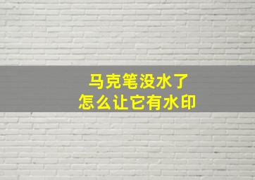 马克笔没水了怎么让它有水印