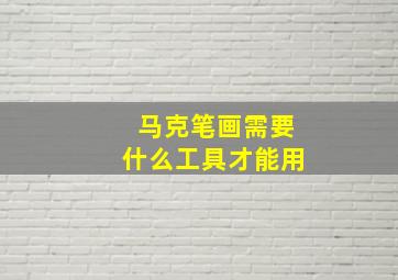 马克笔画需要什么工具才能用