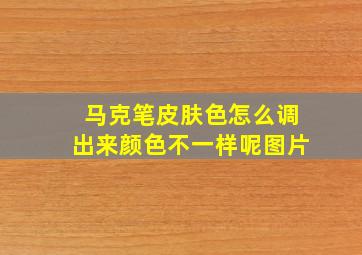 马克笔皮肤色怎么调出来颜色不一样呢图片