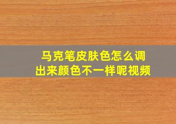 马克笔皮肤色怎么调出来颜色不一样呢视频