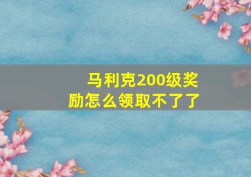 马利克200级奖励怎么领取不了了