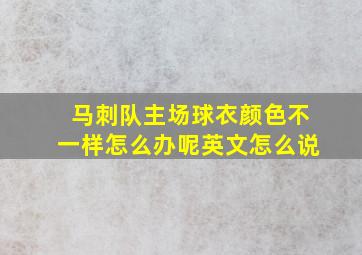 马刺队主场球衣颜色不一样怎么办呢英文怎么说