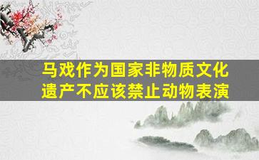 马戏作为国家非物质文化遗产不应该禁止动物表演