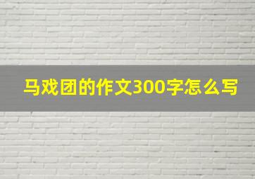 马戏团的作文300字怎么写