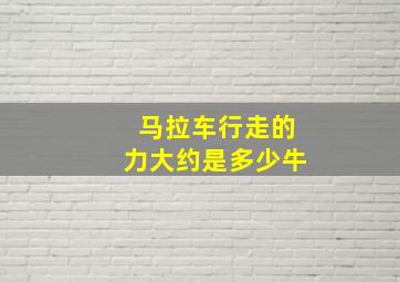 马拉车行走的力大约是多少牛