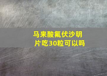 马来酸氟伏沙明片吃30粒可以吗