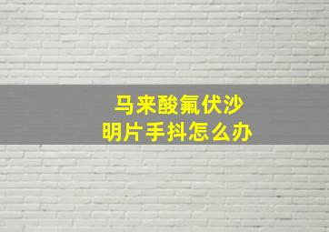 马来酸氟伏沙明片手抖怎么办