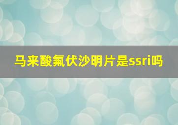 马来酸氟伏沙明片是ssri吗