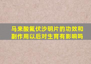 马来酸氟伏沙明片的功效和副作用以后对生育有影响吗