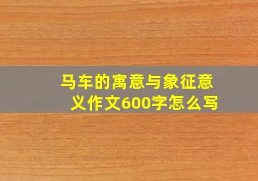 马车的寓意与象征意义作文600字怎么写