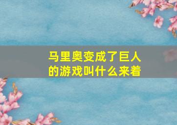 马里奥变成了巨人的游戏叫什么来着