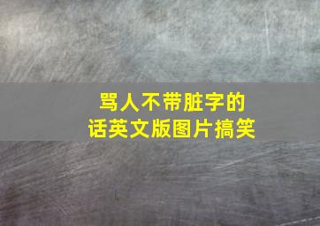 骂人不带脏字的话英文版图片搞笑