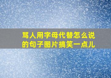 骂人用字母代替怎么说的句子图片搞笑一点儿