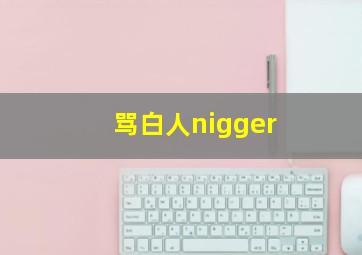 骂白人nigger