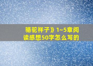 骆驼祥子》1~5章阅读感想50字怎么写的