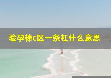 验孕棒c区一条杠什么意思