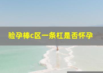 验孕棒c区一条杠是否怀孕