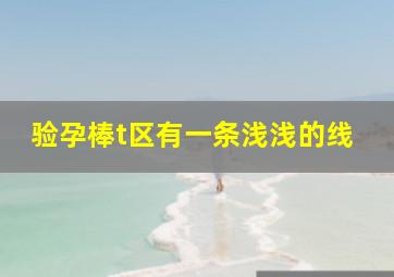 验孕棒t区有一条浅浅的线