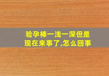 验孕棒一浅一深但是现在来事了,怎么回事