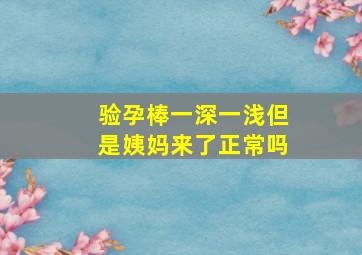 验孕棒一深一浅但是姨妈来了正常吗