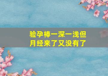 验孕棒一深一浅但月经来了又没有了