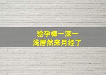 验孕棒一深一浅居然来月经了