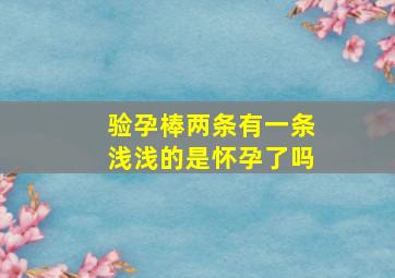 验孕棒两条有一条浅浅的是怀孕了吗