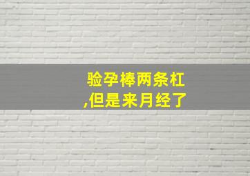 验孕棒两条杠,但是来月经了